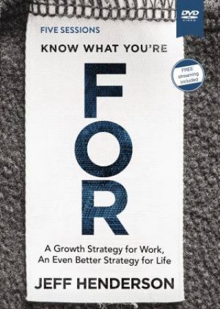 Know What You're For Video Study: A Growth Strategy For Work, An Even Better Strategy For Life by Jeff Henderson