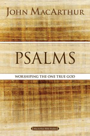 Psalms: Worshipping The One True God by John F. MacArthur