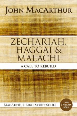 Zechariah, Haggai, And Malachi: A Call To Rebuild by John F. MacArthur