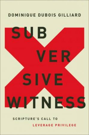 Subversive Witness: Scripture's Call To Leverage Privilege by Dominique DuBois Gilliard