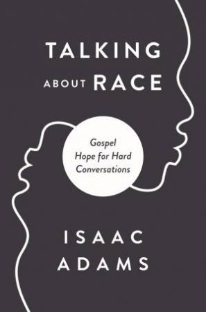Speaking Of Race: Gospel Hope For Hard Conversations About Racism by Isaac Adams & John Perkins
