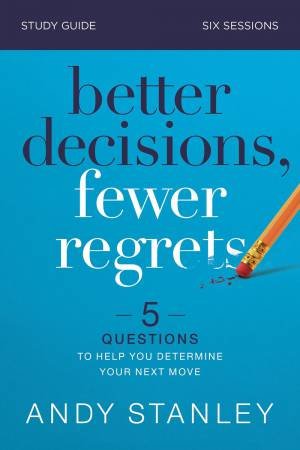 Better Decisions, Fewer Regrets Study Guide: Five Questions To Help You Make The Right Choice by Andy Stanley