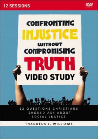 Confronting Injustice Without Compromising Truth Video Study: 12 Questions Christians Should Ask About Social Justice by Thaddeus J. Williams