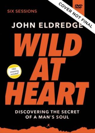 Wild At Heart Video Study: Discovering The Secret Of A Man's Soul by John Eldredge