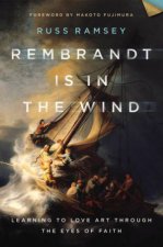 Rembrandt Is In The Wind Learning to Love Art through the Eyes of Faith