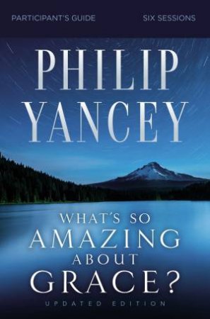What's So Amazing About Grace? Participant's Guide, Updated Edition by Philip Yancey