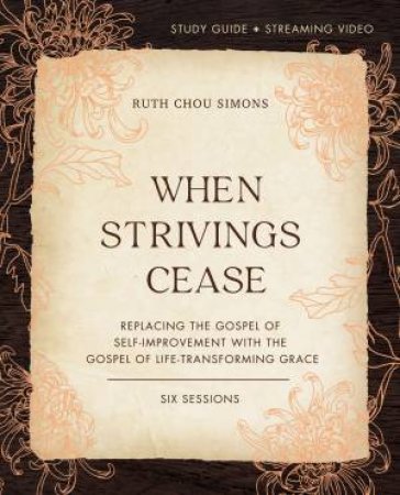 When Strivings Cease Study Guide Plus Streaming Video: Replacing The Gospel Of Self-Improvement With The Gospel Of Life-Transforming Grace by Ruth Chou Simons