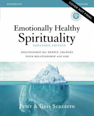 Emotionally Healthy Spirituality Workbook Expanded Edition: Discipleshipthat Deeply Changes Your Relationship with God by Geri Scazzero & Peter Scazzero
