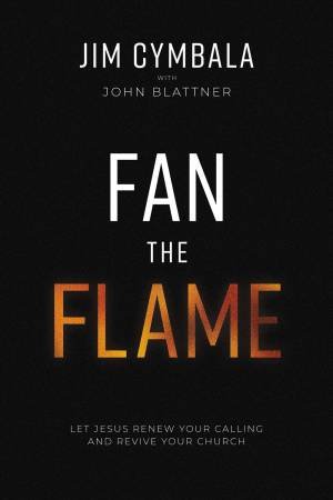 Fan The Flame: Let Jesus Renew Your Calling And Revive Your Church by John Blattner & Jim Cymbala