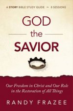 God The Savior Study Guide Our Freedom In Christ And Our Role In The Restoration Of All Things
