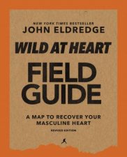 Wild At Heart Field Manual Revised Edition Discovering The Secret Of A Mans Soul