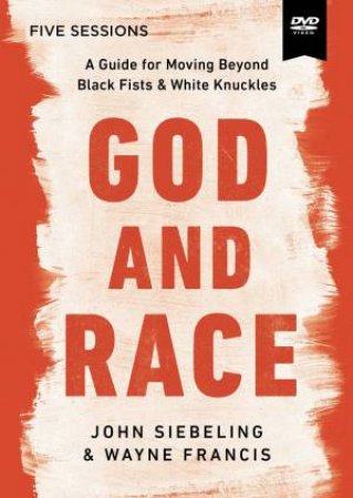 God And Race Video Study: A Guide To Moving Beyond Black Fists And White Knuckles by Wayne Francis & John Siebling