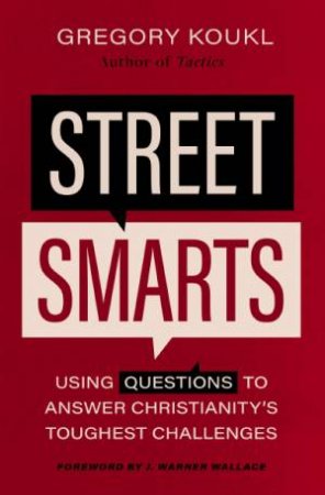 Street Smarts: Using Questions to Answer Christianity's Toughest Challenges by Gregory Koukl