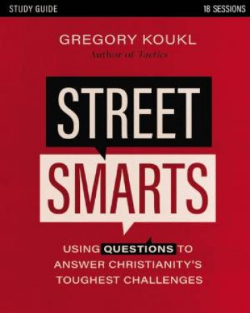 Street Smarts Study Guide Using Questions to Answer Christianity's Toughest Challenges by Gregory Koukl