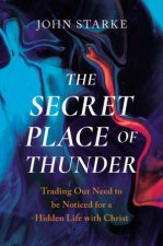 The Secret Place Of Thunder Trading Our Need to Be Noticed for a Hidden Life with Christ
