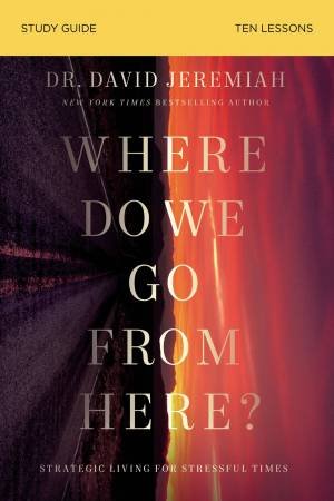Where Do We Go From Here? Study Guide: How Tomorrow's Prophecies Foreshadow Today's Problems by David Jeremiah