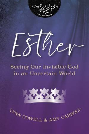 Esther: Seeing Our Invisible God In An Uncertain World by Amy Carroll & Lynn Cowell