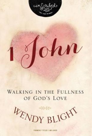 1 John: Walking In The Fullness Of God's Love by Wendy Blight