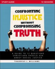 Confronting Injustice Without Compromising Truth Study Guide A Guide To 12 Questions Christians Should Ask About Social Justice