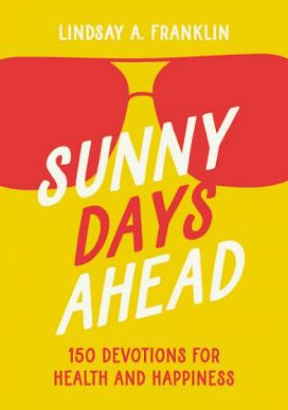 Sunny Days Ahead: 150 Devotions For Health And Happiness by Lindsay Franklin