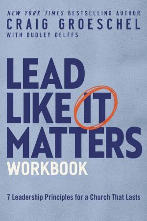 Lead Like It Matters Workbook by Craig Groeschel & Dudley Delffs