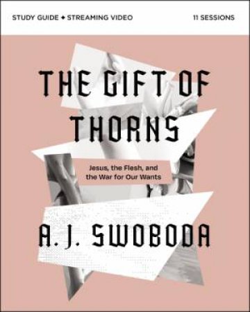 The Gift Of Thorns Study Guide Plus Streaming Video: Jesus, The Flesh, And The War For Our Wants by A. J. Swoboda