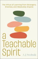 A Teachable Spirit Recovering the Lost Art of Learning from Anyone and Everyone