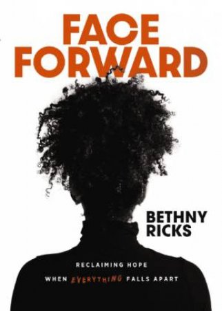 Face Forward: Reclaiming Hope When Everything Falls Apart by Bethny Ricks