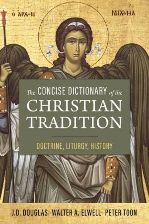The Concise Dictionary Of The Christian Tradition: Doctrine, Liturgy, History by J. D. Douglas