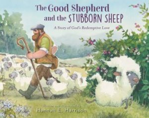 The Good Shepherd and the Stubborn Sheep: A Story of God's Redemptive Love by Hannah E. Harrison