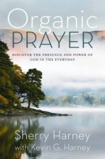 Organic Prayer Discover The Presence and Power of God in the Everyday