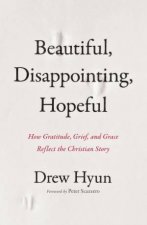 Beautiful Disappointing Hopeful How Gratitude Grief and Grace Reflect the Christian Story