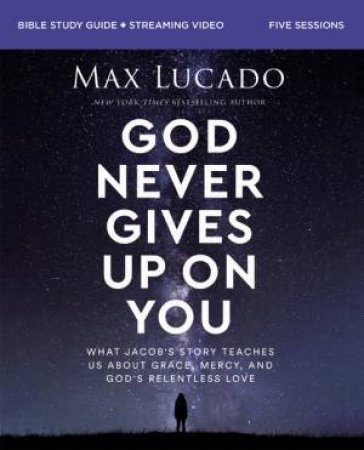 God Never Gives Up on You Bible Study Guide plus Streaming Video: What Jacob's Story Teaches Us About Grace, Mercy, and God's Relentless Love by Max Lucado