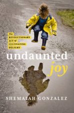 Undaunted Joy The Revolutionary Act of Cultivating Delight