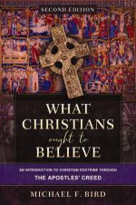 What Christians Ought to Believe Second Edition An Introduction to Christian Doctrine through the Apostles Creed