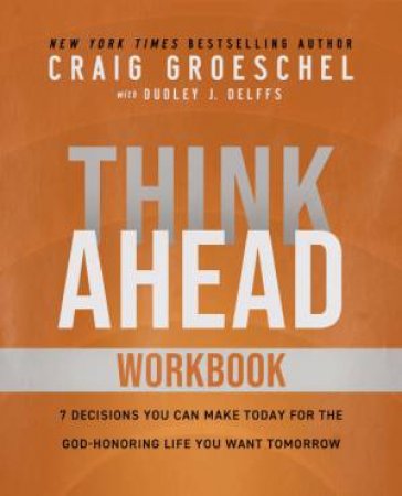 Think Ahead Workbook: The Power Of Pre-deciding For A Better Life by Craig Groeschel