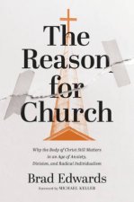 The Reason for Church Why the Body of Christ Still Matters in an Age ofAnxiety Division and Radical Individualism