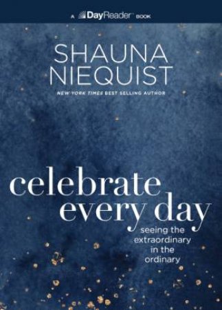 Celebrate Every Day: Seeing The Extraordinary In The Ordinary by Shauna Niequist