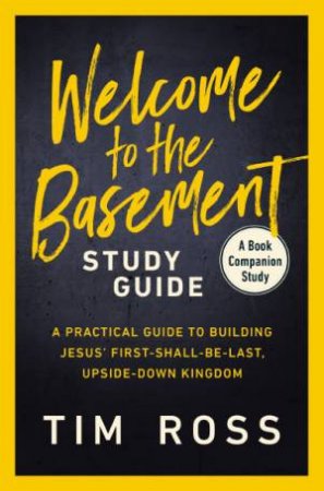 Welcome To The Basement Study Guide: A Practical Guide To Building Jesus' First Shall Be Last , Upside Down Kingdom by Tim Ross