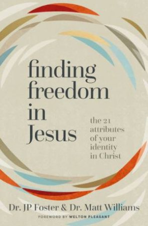 Finding Freedom in Jesus: The 21 Attributes of Your Identity in Christ by John-Paul Foster & Matt Williams