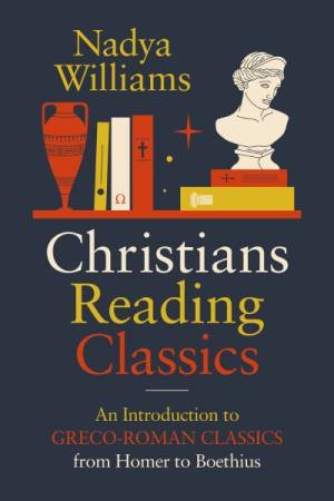 Christians Reading Pagans: Introduction to Greco-Roman Classics from Homer to Boethius by Nadya Williams