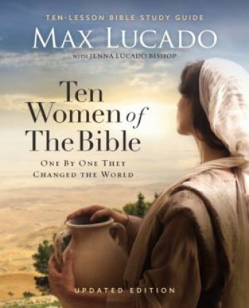 Ten Women of the Bible Updated Edition: How God Used Imperfect People toChange the World by Max Lucado