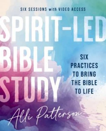 Spirit-Led Bible Study Guide plus Streaming Video: Six Practices to Bring the Bible to Life by Alli Patterson