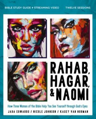 Rahab, Hagar, & Naomi Bible Study Guide Plus Streaming Video: How Three Women of the Bible Help You See Yourself Through God's Eyes by Jada Edwards & Kasey Van Norman