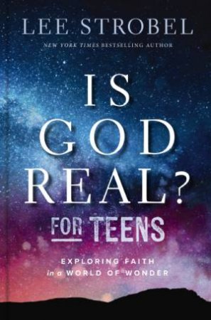 Is God Real? For Teens: Exploring Faith In A World Of Wonder by Lee Strobel