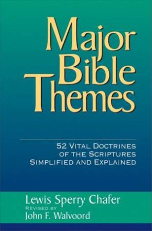 Major Bible Themes: 52 Vital Doctrines Of The Scriptures Simplified And Explained by Lewis Sperry Chafer & John F. Walvoord