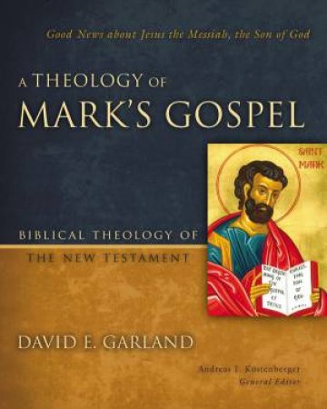 A Theology of Mark's Gospel by David E. Garland