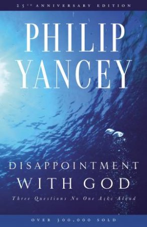 Disappointment with God: Three Questions No One Asks Aloud by Philip Yancey