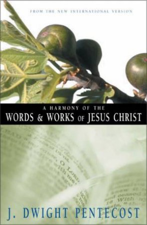 A Harmony Of The Words And Works Of Jesus Christ by J. Dwight Pentecost