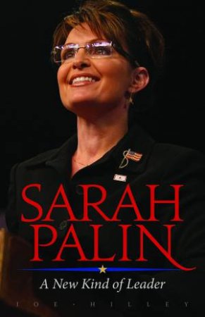 Sarah Palin: A New Kind of Leader by Joe Hilley